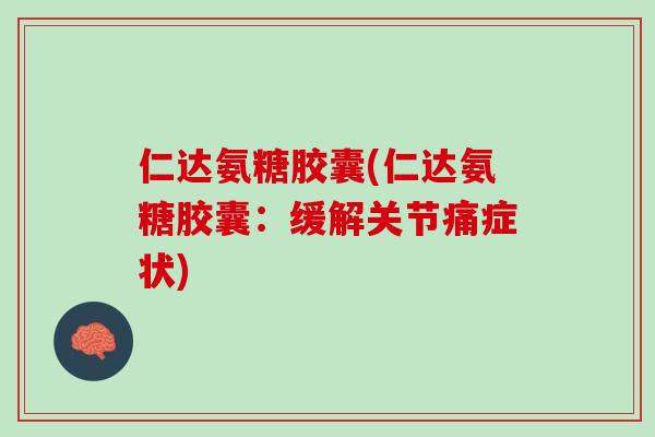 仁达氨糖胶囊(仁达氨糖胶囊：缓解关节痛症状)
