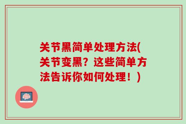 关节黑简单处理方法(关节变黑？这些简单方法告诉你如何处理！)