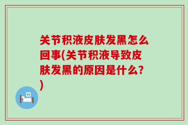 关节积液皮肤发黑怎么回事(关节积液导致皮肤发黑的原因是什么？)