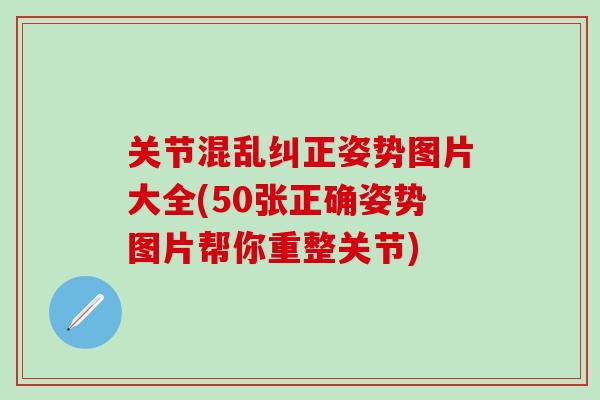 关节混乱纠正姿势图片大全(50张正确姿势图片帮你重整关节)