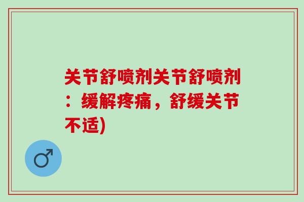 关节舒喷剂关节舒喷剂：缓解疼痛，舒缓关节不适)