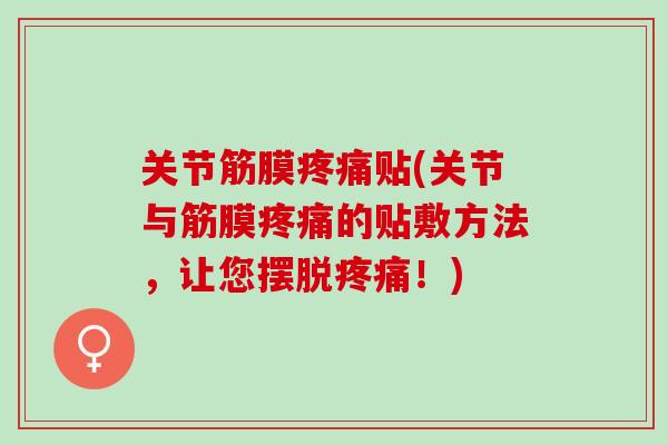 关节筋膜疼痛贴(关节与筋膜疼痛的贴敷方法，让您摆脱疼痛！)