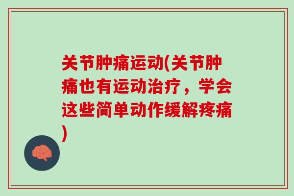 关节肿痛运动(关节肿痛也有运动治疗，学会这些简单动作缓解疼痛)