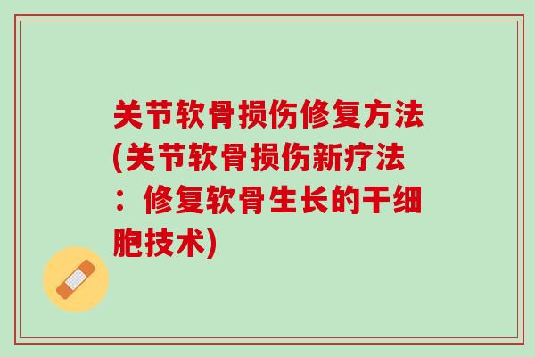 关节软骨损伤修复方法(关节软骨损伤新疗法：修复软骨生长的干细胞技术)