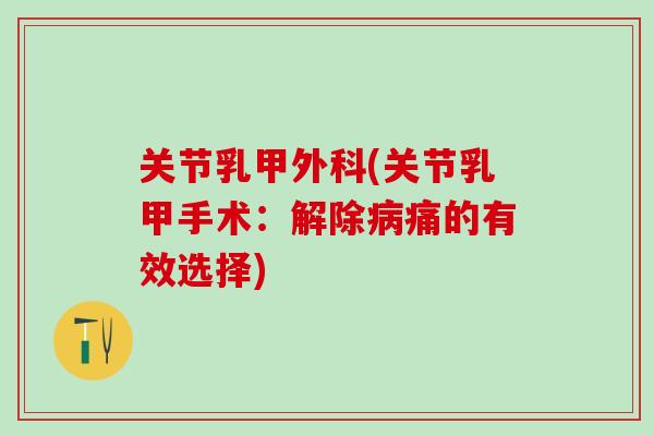 关节乳甲外科(关节乳甲手术：解除病痛的有效选择)