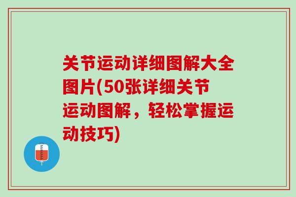 关节运动详细图解大全图片(50张详细关节运动图解，轻松掌握运动技巧)