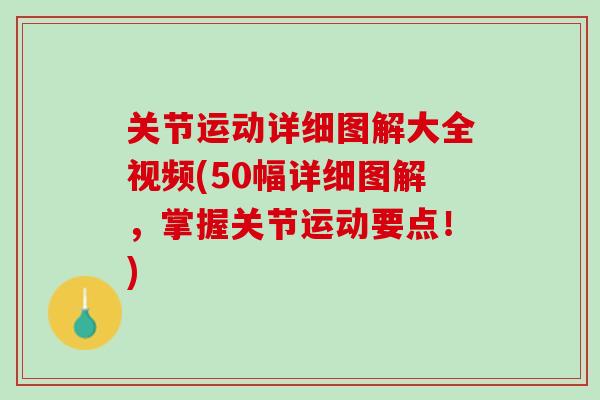 关节运动详细图解大全视频(50幅详细图解，掌握关节运动要点！)