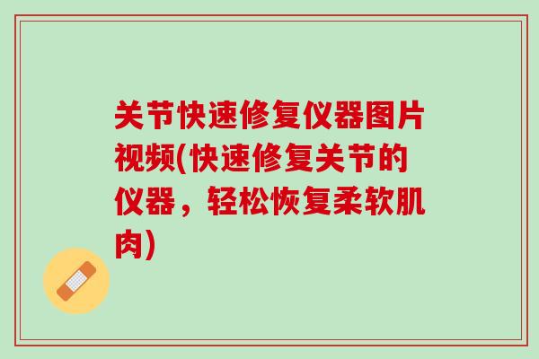 关节快速修复仪器图片视频(快速修复关节的仪器，轻松恢复柔软肌肉)