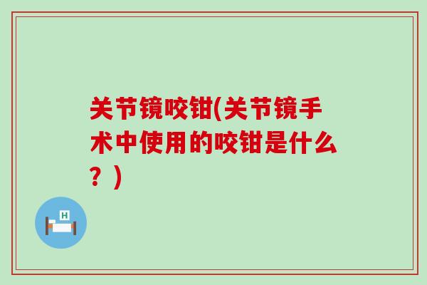 关节镜咬钳(关节镜手术中使用的咬钳是什么？)