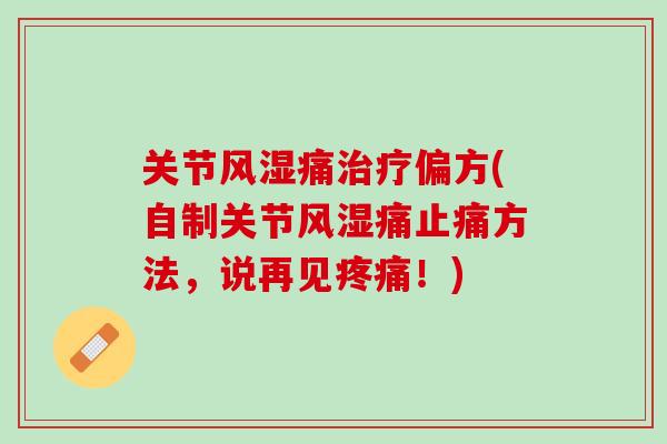 关节风湿痛治疗偏方(自制关节风湿痛止痛方法，说再见疼痛！)