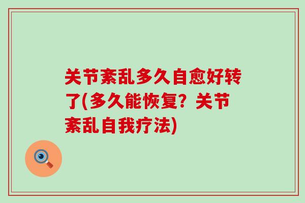 关节紊乱多久自愈好转了(多久能恢复？关节紊乱自我疗法)