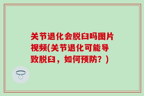 关节退化会脱臼吗图片视频(关节退化可能导致脱臼，如何预防？)