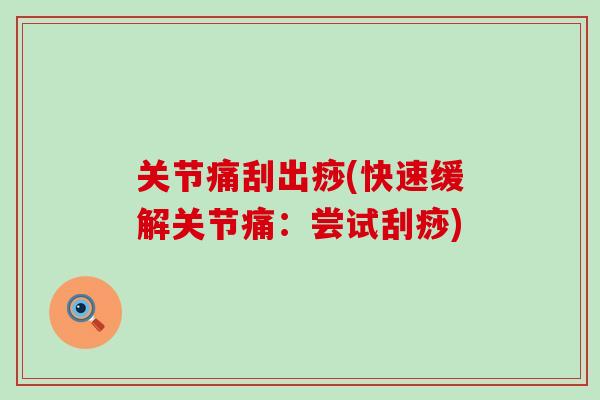 关节痛刮出痧(快速缓解关节痛：尝试刮痧)