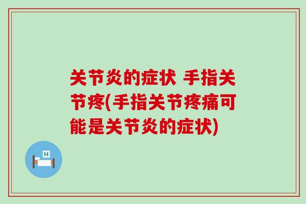 关节炎的症状 手指关节疼(手指关节疼痛可能是关节炎的症状)