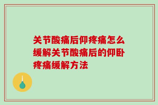 关节酸痛后仰疼痛怎么缓解关节酸痛后的仰卧疼痛缓解方法