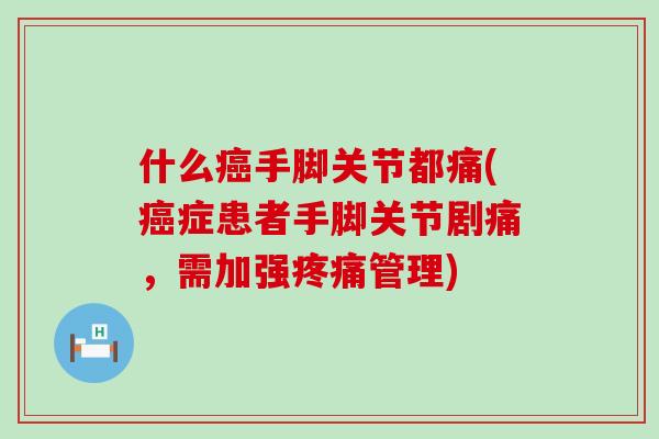 什么癌手脚关节都痛(癌症患者手脚关节剧痛，需加强疼痛管理)