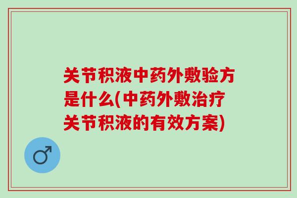关节积液中药外敷验方是什么(中药外敷治疗关节积液的有效方案)