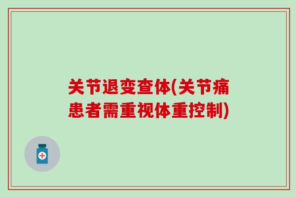 关节退变查体(关节痛患者需重视体重控制)