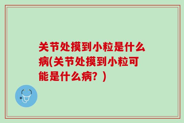 关节处摸到小粒是什么病(关节处摸到小粒可能是什么病？)