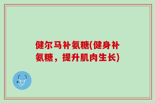 健尔马补氨糖(健身补氨糖，提升肌肉生长)