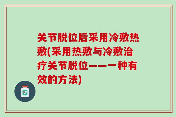 关节脱位后采用冷敷热敷(采用热敷与冷敷治疗关节脱位——一种有效的方法)