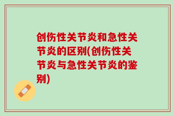 创伤性关节炎和急性关节炎的区别(创伤性关节炎与急性关节炎的鉴别)