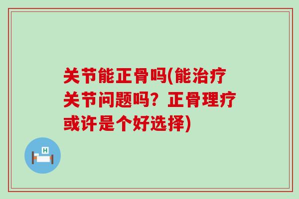 关节能正骨吗(能治疗关节问题吗？正骨理疗或许是个好选择)
