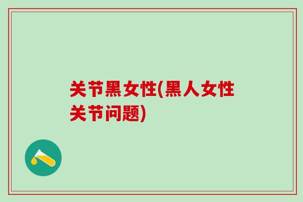 关节黑女性(黑人女性关节问题)