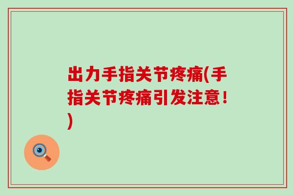 出力手指关节疼痛(手指关节疼痛引发注意！)