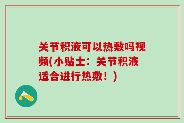 关节积液可以热敷吗视频(小贴士：关节积液适合进行热敷！)