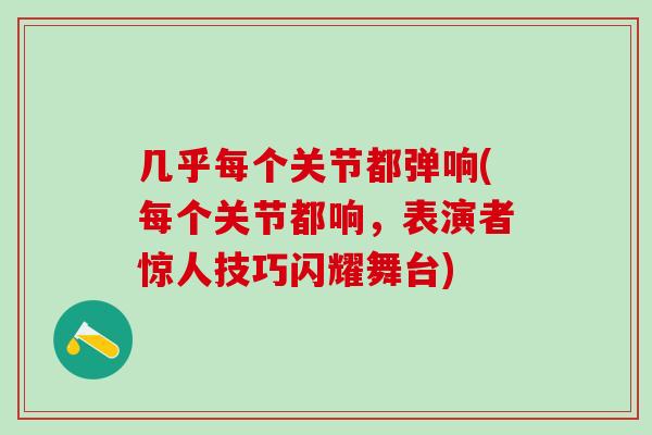 几乎每个关节都弹响(每个关节都响，表演者惊人技巧闪耀舞台)