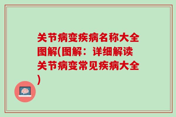 关节病变疾病名称大全图解(图解：详细解读关节病变常见疾病大全)