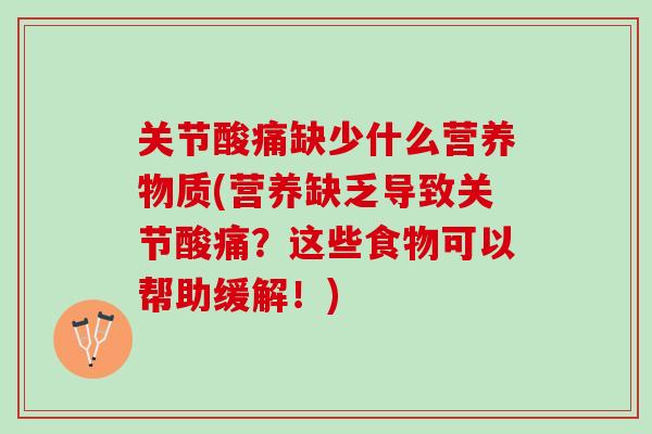 关节酸痛缺少什么营养物质(营养缺乏导致关节酸痛？这些食物可以帮助缓解！)