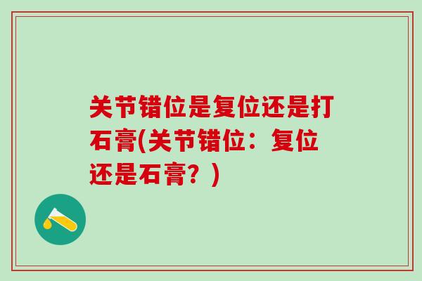 关节错位是复位还是打石膏(关节错位：复位还是石膏？)