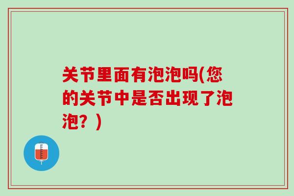 关节里面有泡泡吗(您的关节中是否出现了泡泡？)