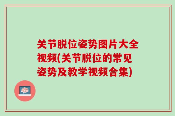 关节脱位姿势图片大全视频(关节脱位的常见姿势及教学视频合集) 关节脱位姿势图片大全视频(关节脱位的常见姿势及教学视频合集)
