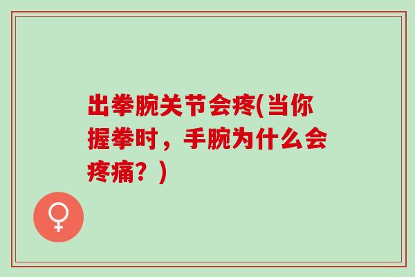 出拳腕关节会疼(当你握拳时，手腕为什么会疼痛？)