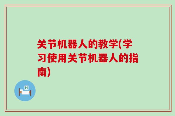 关节机器人的教学(学习使用关节机器人的指南)