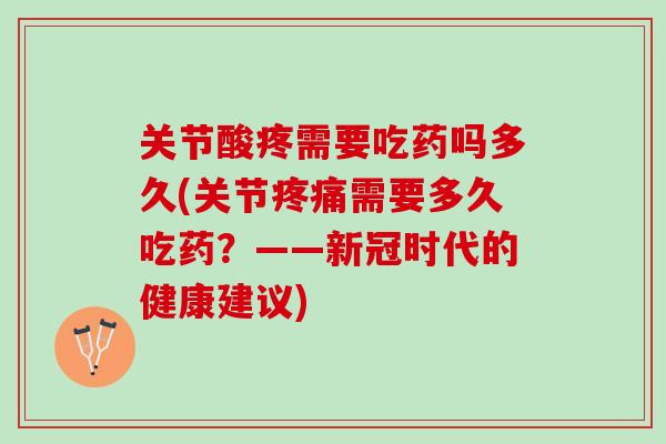关节酸疼需要吃药吗多久(关节疼痛需要多久吃药？——新冠时代的健康建议)