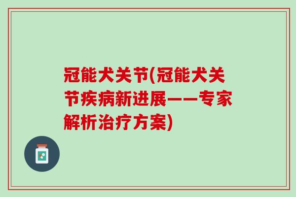 冠能犬关节(冠能犬关节疾病新进展——专家解析治疗方案)