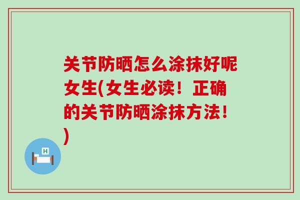 关节防晒怎么涂抹好呢女生(女生必读！正确的关节防晒涂抹方法！)