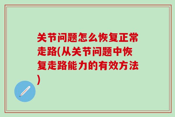 关节问题怎么恢复正常走路(从关节问题中恢复走路能力的有效方法)