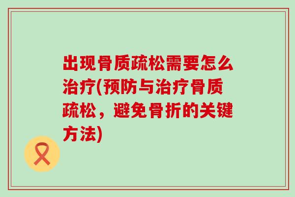 出现骨质疏松需要怎么治疗(预防与治疗骨质疏松，避免骨折的关键方法)