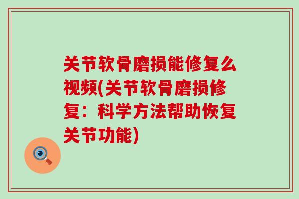 关节软骨磨损能修复么视频(关节软骨磨损修复：科学方法帮助恢复关节功能)