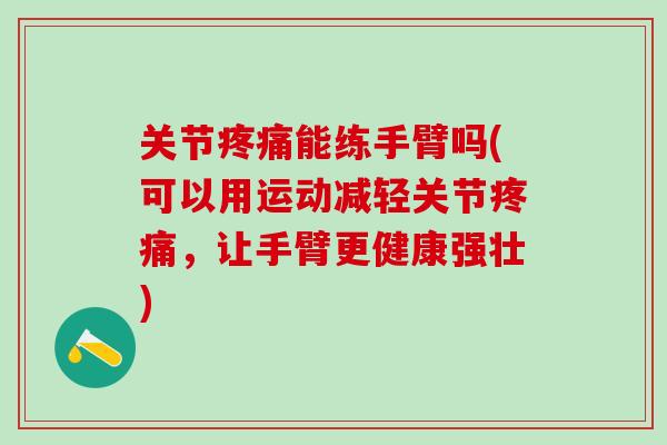 关节疼痛能练手臂吗(可以用运动减轻关节疼痛，让手臂更健康强壮)