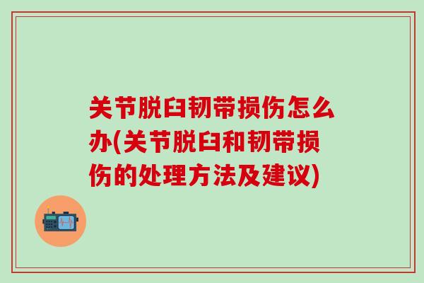 关节脱臼韧带损伤怎么办(关节脱臼和韧带损伤的处理方法及建议)