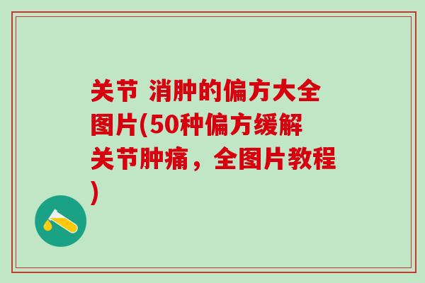 关节 消肿的偏方大全图片(50种偏方缓解关节肿痛，全图片教程)
