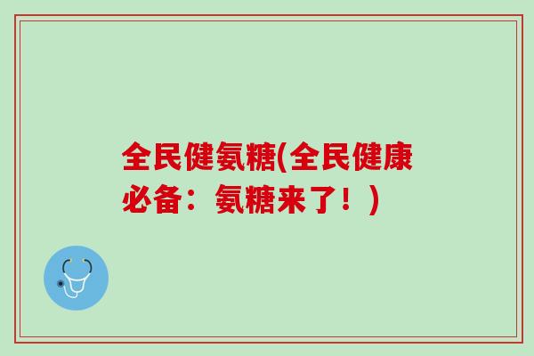 全民健氨糖(全民健康必备：氨糖来了！)