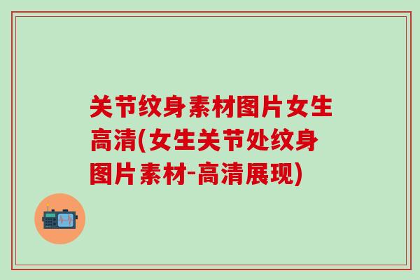 关节纹身素材图片女生高清(女生关节处纹身图片素材-高清展现)