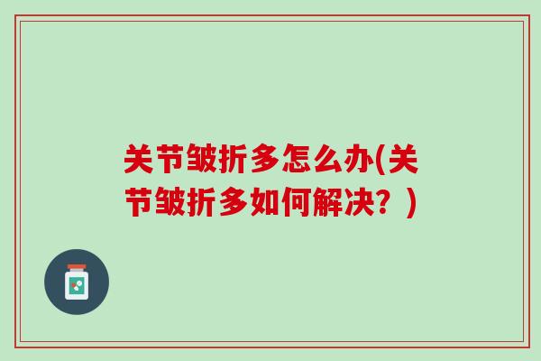 关节皱折多怎么办(关节皱折多如何解决？)